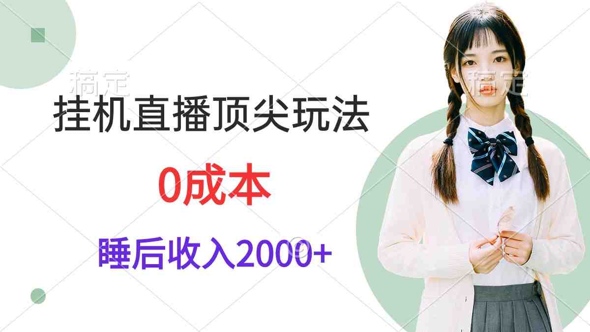 挂机直播顶尖玩法,睡后日收入2000+、0成本,视频教学 挂机直播顶尖玩法,睡后日收入2000+、0成本,视频教学