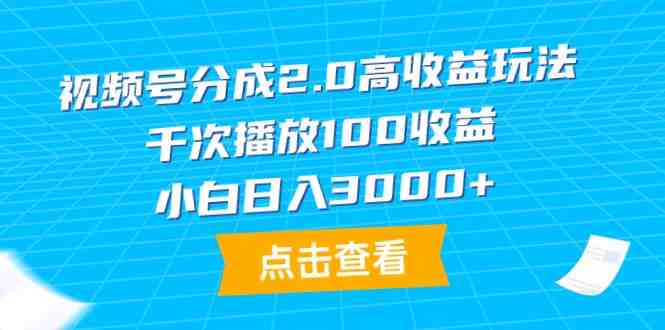 视频号分成2.0高收益玩法,千次播放100收益,小白日入3000+ 视频号分成2.0高收益玩法,千次播放100收益,小白日入3000+