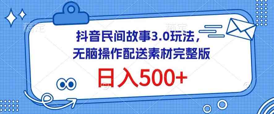 抖音民间故事3.0玩法,无脑操作,日入500+配送素材完整版 抖音民间故事3.0玩法,无脑操作,日入500+配送素材完整版