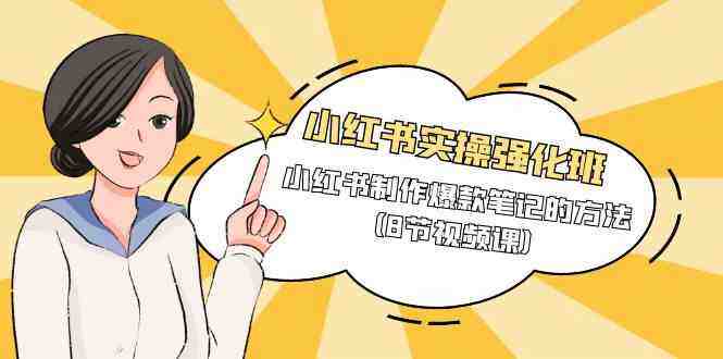 小红书实操强化班,小红书制作爆款笔记的方法(8节视频课) 小红书实操强化班,小红书制作爆款笔记的方法(8节视频课)