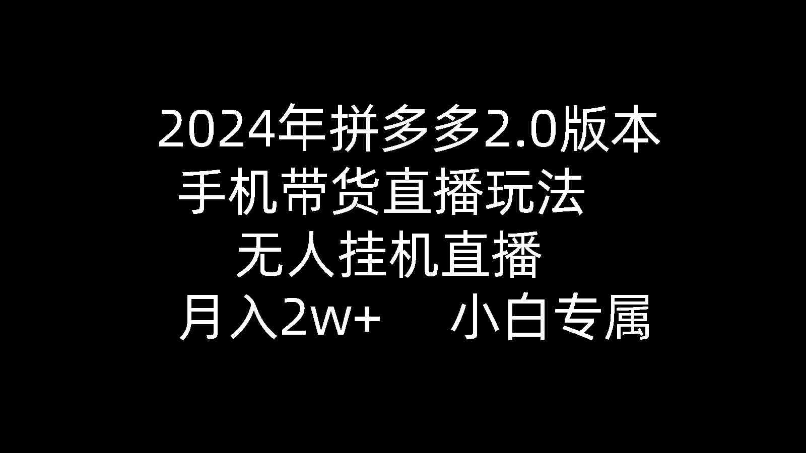 2024年拼多多2.0版本，手机带货直播玩法，无人挂机直播， 月入2w+， 小&#8230;