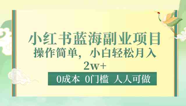 0成本0门槛小红书蓝海副业项目,操作简单,小白轻松月入2W 0成本0门槛小红书蓝海副业项目,操作简单,小白轻松月入2W