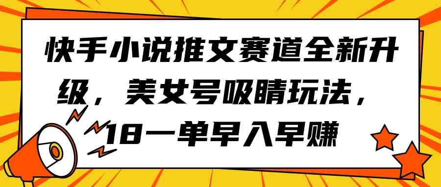 快手小说推文赛道全新升级,美女号吸睛玩法,18一单早入早赚 快手小说推文赛道全新升级,美女号吸睛玩法,18一单早入早赚