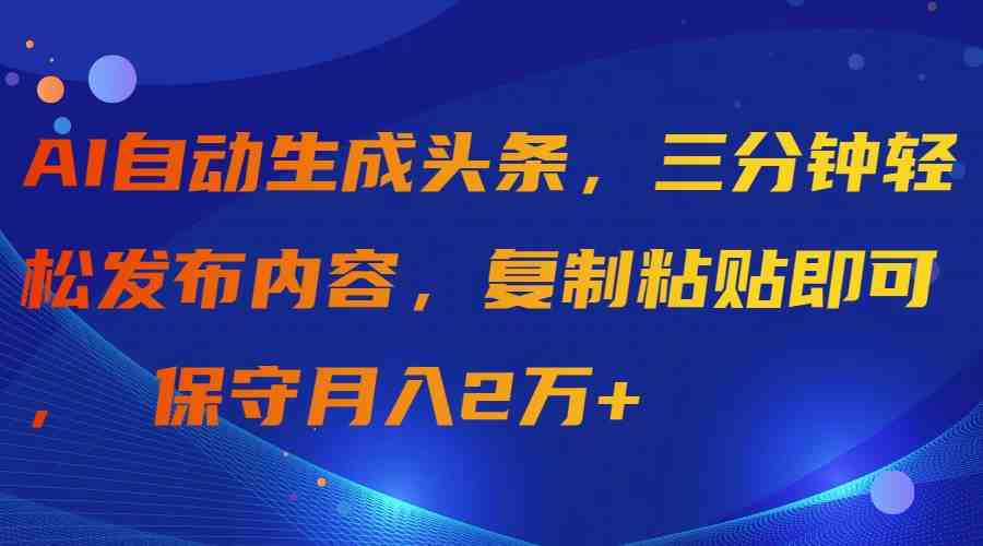 AI自动生成头条,三分钟轻松发布内容,复制粘贴即可, 保守月入2万+ AI自动生成头条,三分钟轻松发布内容,复制粘贴即可, 保守月入2万+