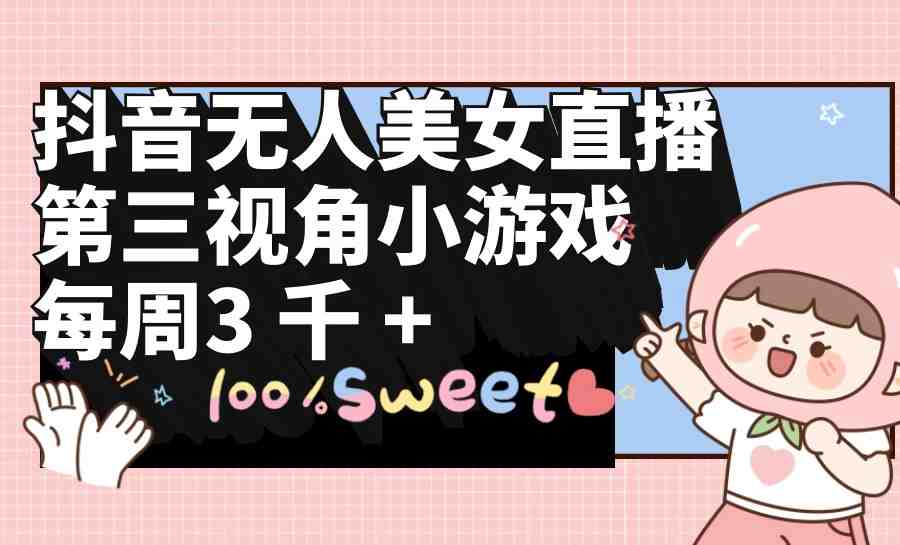 抖音无人美女直播,第三视角小游戏,每周收益3000+ 抖音无人美女直播,第三视角小游戏,每周收益3000+