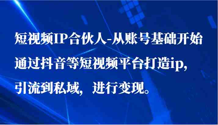 短视频IP合伙人-从账号基础开始通过抖音等短视频平台打造ip,引流到私域,进行变现。 短视频IP合伙人-从账号基础开始通过抖音等短视频平台打造ip,引流到私域,进行变现。