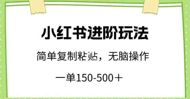 小红书进阶玩法,一单150-500+,简单复制粘贴,小白也能轻松上手 小红书进阶玩法,一单150-500+,简单复制粘贴,小白也能轻松上手