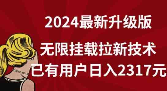 【全网独家】2024年最新升级版,无限挂载拉新技术,已有用户日入2317元 【全网独家】2024年最新升级版,无限挂载拉新技术,已有用户日入2317元