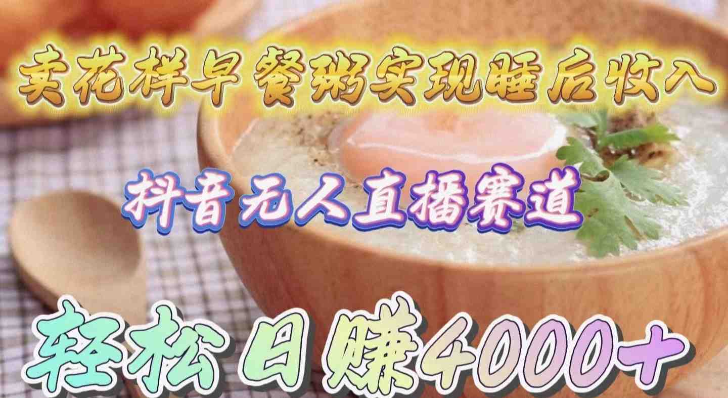 卖花样早餐粥实现睡后收入!抖音无人直播新赛道,轻松日赚4000+ 卖花样早餐粥实现睡后收入!抖音无人直播新赛道,轻松日赚4000+
