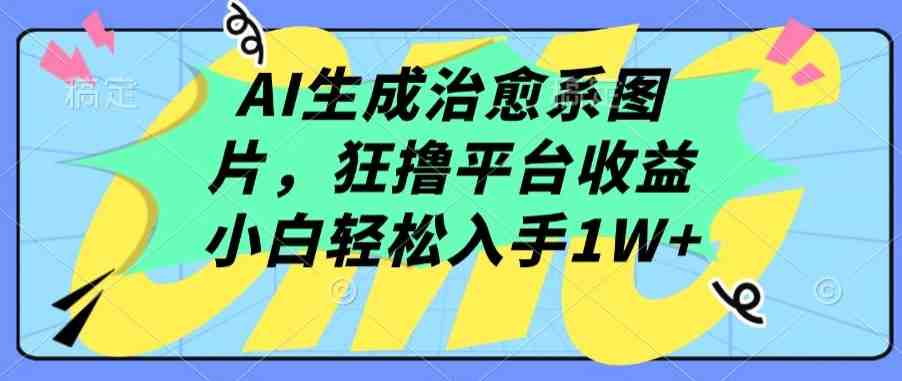 AI生成治愈系图片,狂撸平台收益,小白轻松入手1W+ AI生成治愈系图片,狂撸平台收益,小白轻松入手1W+