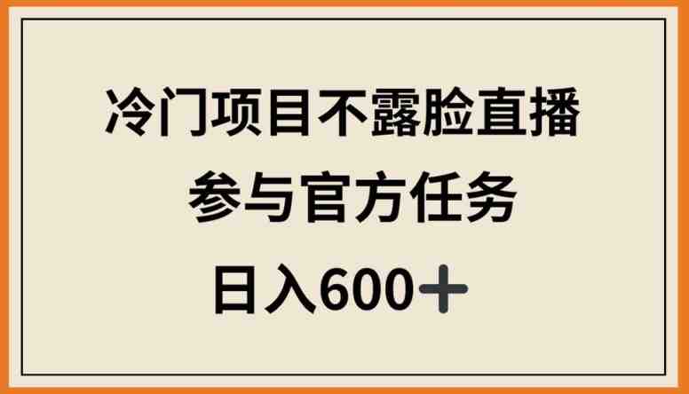 冷门项目不露脸直播,参与官方任务,日入600+ 冷门项目不露脸直播,参与官方任务,日入600+