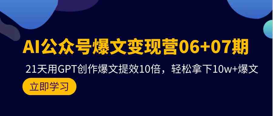 AI公众号爆文变现营06+07期,21天用GPT创作爆文提效10倍,轻松拿下10w+爆文 AI公众号爆文变现营06+07期,21天用GPT创作爆文提效10倍,轻松拿下10w+爆文