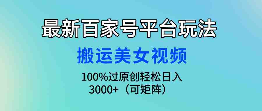 最新百家号平台玩法，搬运美女视频100%过原创大揭秘，轻松日入3000+（可&#8230;