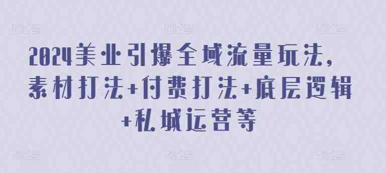 2024美业引爆全域流量玩法,素材打法 付费打法 底层逻辑 私城运营等 2024美业引爆全域流量玩法,素材打法 付费打法 底层逻辑 私城运营等