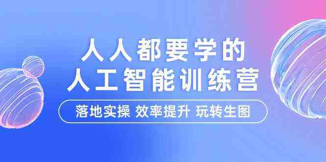 人人都要学的人工智能特训营,落地实操 效率提升 玩转生图(22节课) 人人都要学的人工智能特训营,落地实操 效率提升 玩转生图(22节课)
