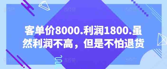 客单价8000.利润1800.虽然利润不高,但是不怕退货【付费文章】 客单价8000.利润1800.虽然利润不高,但是不怕退货【付费文章】