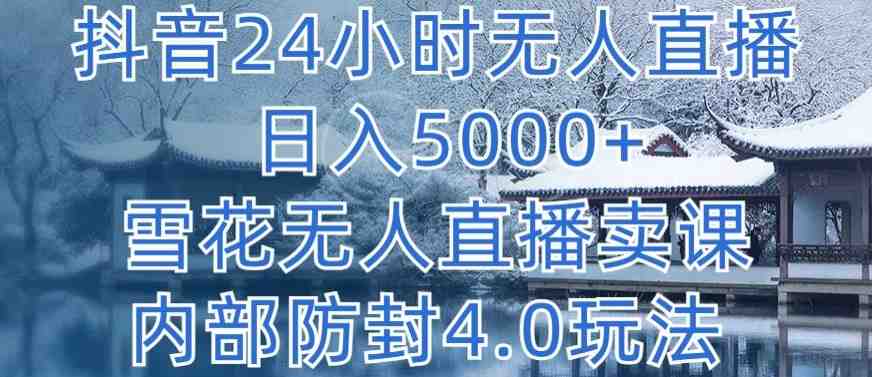 抖音24小时无人直播 日入5000+,雪花无人直播卖课,内部防封4.0玩法 抖音24小时无人直播 日入5000+,雪花无人直播卖课,内部防封4.0玩法