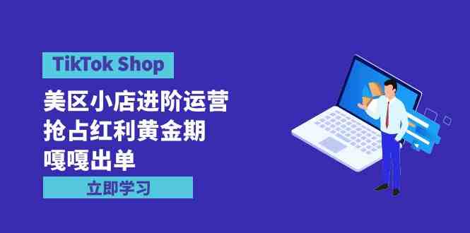 TikTok Shop-美区小店进阶运营,抢占红利黄金期 嘎嘎出单(7节课) TikTok Shop-美区小店进阶运营,抢占红利黄金期 嘎嘎出单(7节课)