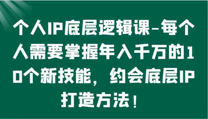 个人IP底层逻辑-&#8203;掌握年入千万的10个新技能，约会底层IP的打造方法！