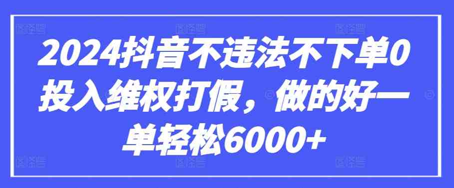 2024抖音不违法不下单0投入维权打假,做的好一单轻松6000+【仅揭秘】 2024抖音不违法不下单0投入维权打假,做的好一单轻松6000+【仅揭秘】