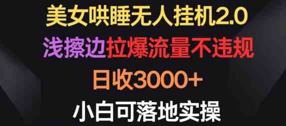 美女哄睡无人挂机2.0.浅擦边拉爆流量不违规,日收3000+,小白可落地实操 美女哄睡无人挂机2.0.浅擦边拉爆流量不违规,日收3000+,小白可落地实操