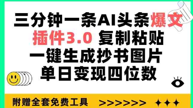 三分钟一条AI头条爆文,插件3.0 复制粘贴一键生成抄书图片 单日变现四位数 三分钟一条AI头条爆文,插件3.0 复制粘贴一键生成抄书图片 单日变现四位数