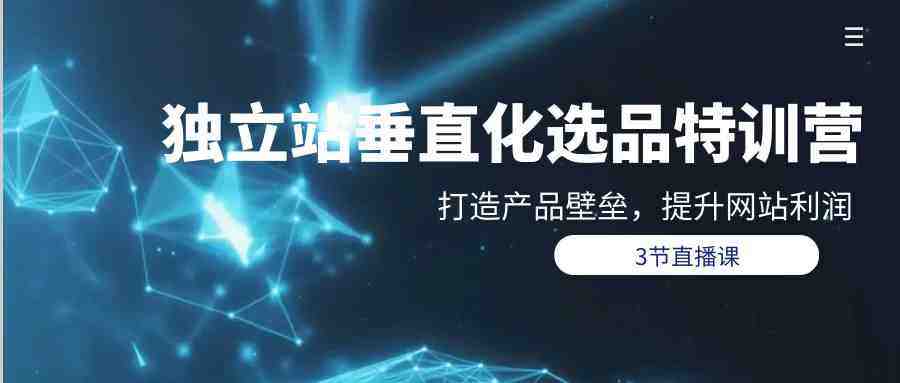 独立站垂直化选品训练营,打造产品壁垒,提升网站利润(3节直播课) 独立站垂直化选品训练营,打造产品壁垒,提升网站利润(3节直播课)