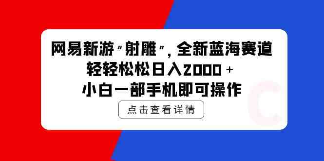 网易新游 射雕 全新蓝海赛道,轻松日入2000+小白一部手机即可操作 网易新游 射雕 全新蓝海赛道,轻松日入2000+小白一部手机即可操作