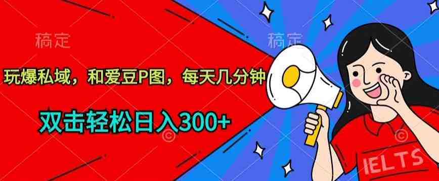 玩爆私域,和爱豆P图,每天几分钟 轻松日入300+ 玩爆私域,和爱豆P图,每天几分钟 轻松日入300+