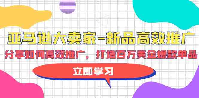 亚马逊 大卖家-新品高效推广,分享如何高效推广,打造百万美金爆款单品 亚马逊 大卖家-新品高效推广,分享如何高效推广,打造百万美金爆款单品