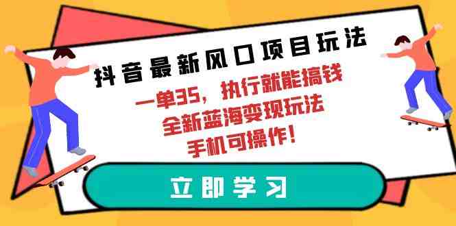 抖音最新风口项目玩法,一单35,执行就能搞钱 全新蓝海变现玩法 手机可操作 抖音最新风口项目玩法,一单35,执行就能搞钱 全新蓝海变现玩法 手机可操作