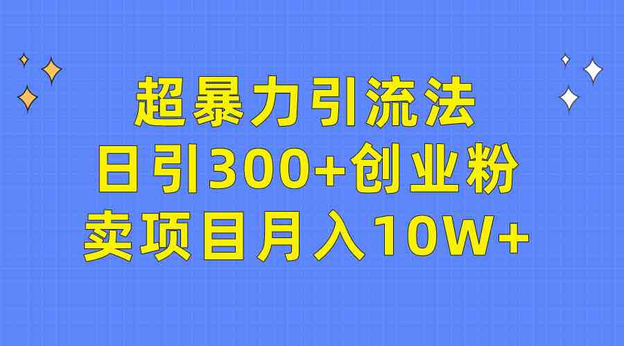 超暴力引流法,日引300+创业粉,卖项目月入10W+ 超暴力引流法,日引300+创业粉,卖项目月入10W+