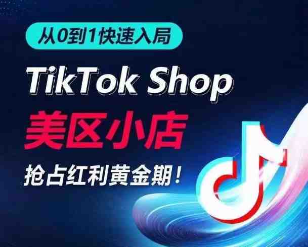 从0到1快速入局TikTok美区小店,快速抢占流量黄金期,开启日出千单之旅 从0到1快速入局TikTok美区小店,快速抢占流量黄金期,开启日出千单之旅