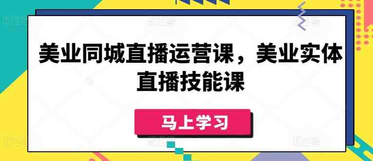 美业同城直播运营课,美业实体直播技能课 美业同城直播运营课,美业实体直播技能课