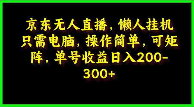 京东无人直播,电脑挂机,操作简单,懒人专属,可矩阵操作 单号日入200-300 京东无人直播,电脑挂机,操作简单,懒人专属,可矩阵操作 单号日入200-300