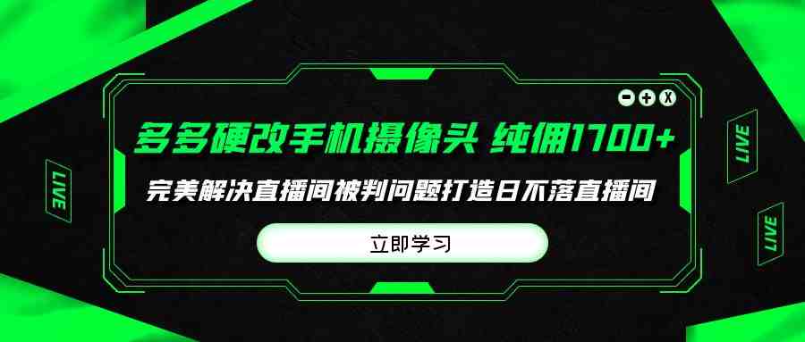多多硬改手机摄像头，单场带货纯佣1700+完美解决直播间被判问题，打造日&#8230;
