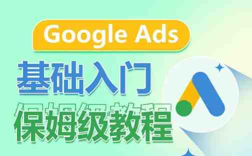 Google Ads基础入门保姆级教程，​系统拆解广告形式，关键词的商业认知，谷歌广告结构