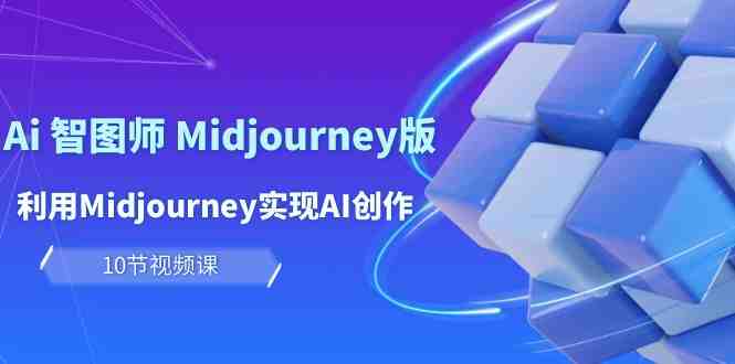 玩赚Ai 智图师 Midjourney版:利用Midjourney实现AI创作及变现(10节课) 玩赚Ai 智图师 Midjourney版:利用Midjourney实现AI创作及变现(10节课)