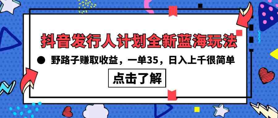 抖音发行人计划全新蓝海玩法,野路子赚取收益,一单35,日入上千很简单! 抖音发行人计划全新蓝海玩法,野路子赚取收益,一单35,日入上千很简单!