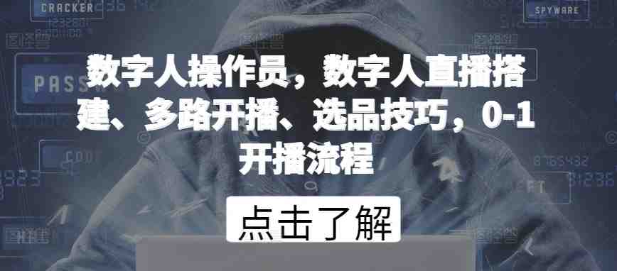 数字人操作员,数字人直播搭建、多路开播、选品技巧,0-1开播流程 数字人操作员,数字人直播搭建、多路开播、选品技巧,0-1开播流程
