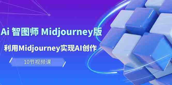 玩赚Ai智图师 Midjourney版:利用Midjourney实现AI创作及变现(10节课) 玩赚Ai智图师 Midjourney版:利用Midjourney实现AI创作及变现(10节课)