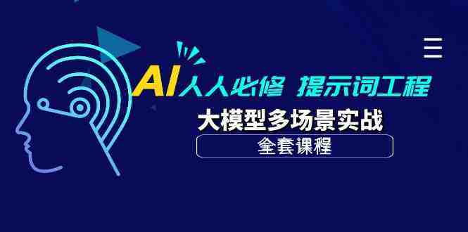 AI人人必修-提示词工程+大模型多场景实战(全套课程) AI人人必修-提示词工程+大模型多场景实战(全套课程)