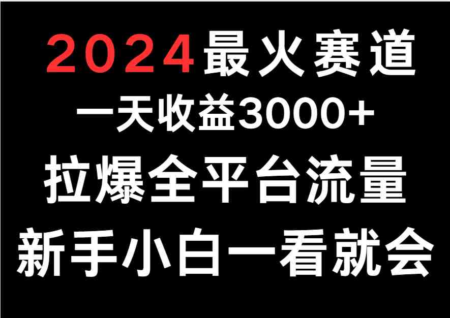 2024最火赛道,一天收一3000+.拉爆全平台流量,新手小白一看就会 2024最火赛道,一天收一3000+.拉爆全平台流量,新手小白一看就会