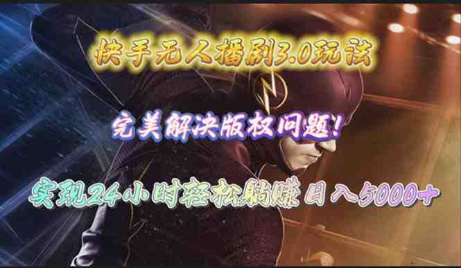 快手无人播剧3.0玩法,完美解决版权问题,实现24小时轻松躺赚日入5000+ 快手无人播剧3.0玩法,完美解决版权问题,实现24小时轻松躺赚日入5000+