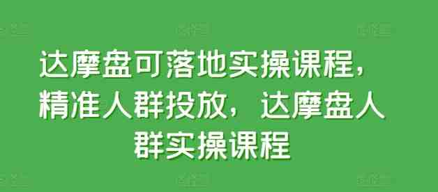 达摩盘可落地实操课程,精准人群投放,达摩盘人群实操课程 达摩盘可落地实操课程,精准人群投放,达摩盘人群实操课程