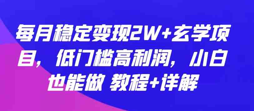 每月稳定变现2W+玄学项目,低门槛高利润,小白也能做 教程+详解 每月稳定变现2W+玄学项目,低门槛高利润,小白也能做 教程+详解