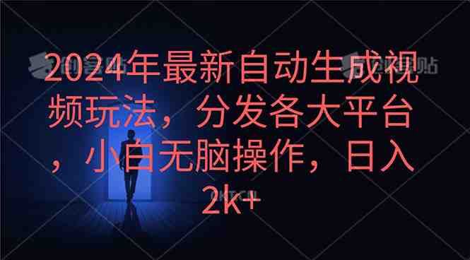 2024年最新自动生成视频玩法,分发各大平台,小白无脑操作,日入2k+ 2024年最新自动生成视频玩法,分发各大平台,小白无脑操作,日入2k+