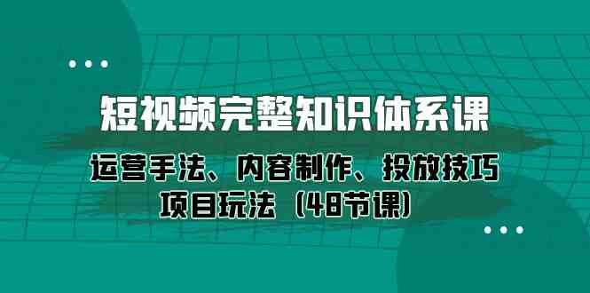 短视频-完整知识体系课,运营手法、内容制作、投放技巧项目玩法(48节课) 短视频-完整知识体系课,运营手法、内容制作、投放技巧项目玩法(48节课)