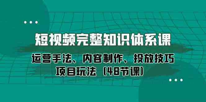 短视频完整知识体系课,运营手法、内容制作、投放技巧项目玩法(48节课) 短视频完整知识体系课,运营手法、内容制作、投放技巧项目玩法(48节课)