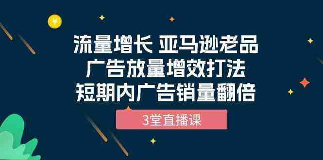 流量增长 亚马逊老品广告放量增效打法,短期内广告销量翻倍(3堂直播课) 流量增长 亚马逊老品广告放量增效打法,短期内广告销量翻倍(3堂直播课)